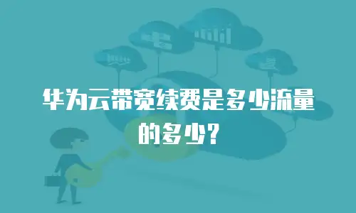 华为云带宽续费是多少流量的多少？