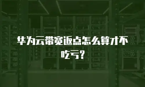华为云带宽返点怎么算才不吃亏？