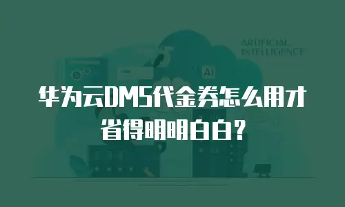 华为云DMS代金券怎么用才省得明明白白？