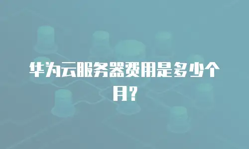 华为云服务器费用是多少个月？