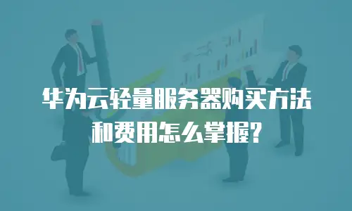 华为云轻量服务器购买方法和费用怎么掌握？