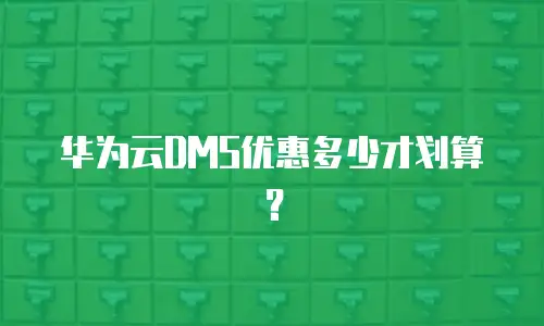 华为云DMS优惠多少才划算？