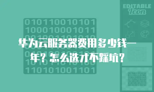 华为云服务器费用多少钱一年？怎么选才不踩坑？