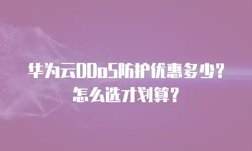 华为云DDoS防护优惠多少？怎么选才划算？