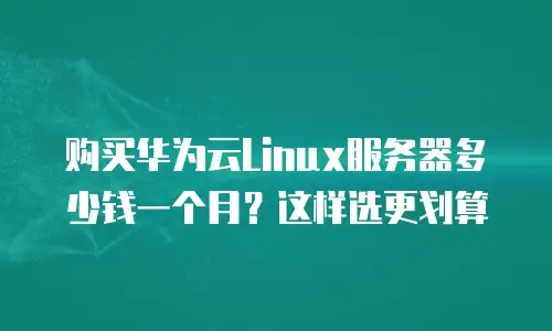 购买华为云Linux服务器多少钱一个月？这样选更划算