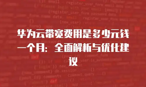 华为云带宽费用是多少元钱一个月：全面解析与优化建议