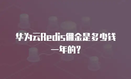 华为云Redis佣金是多少钱一年的？
