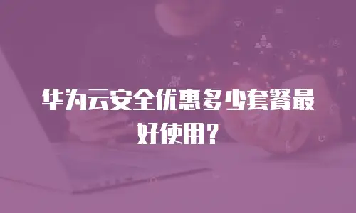 华为云安全优惠多少套餐最好使用？