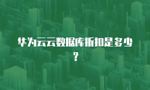 华为云云数据库折扣是多少？
