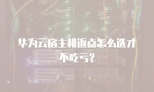 华为云宿主机返点怎么选才不吃亏？