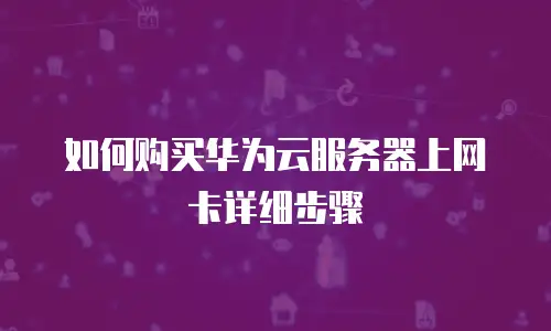 如何购买华为云服务器上网卡详细步骤