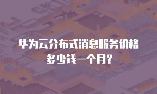 华为云分布式消息服务价格多少钱一个月？