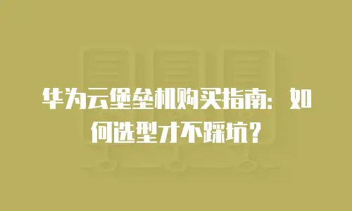 华为云堡垒机购买指南：如何选型才不踩坑？
