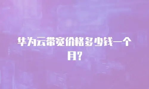 华为云带宽价格多少钱一个月？