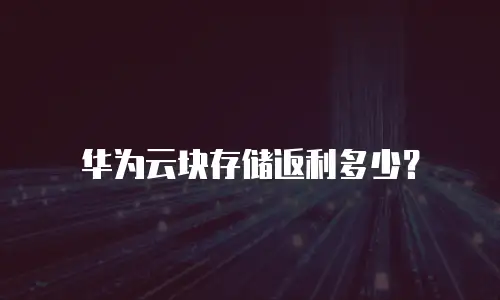 华为云块存储返利多少？