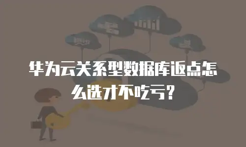 华为云关系型数据库返点怎么选才不吃亏？