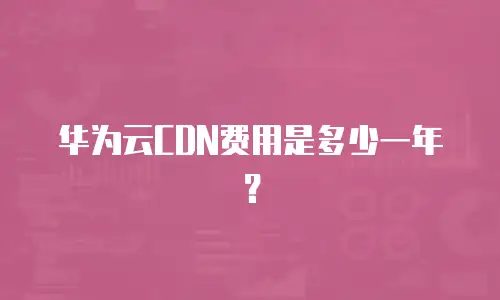 华为云CDN费用是多少一年？
