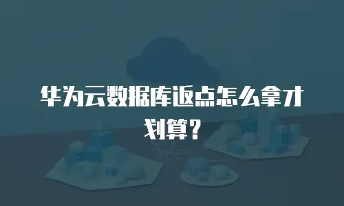 华为云数据库返点怎么拿才划算？