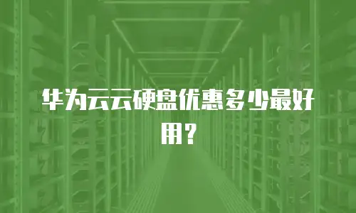 华为云云硬盘优惠多少最好用？