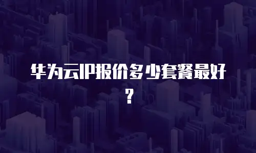 华为云IP报价多少套餐最好？
