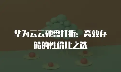 华为云云硬盘打折：高效存储的性价比之选