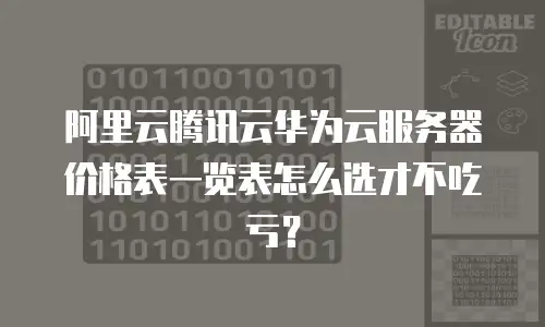 阿里云腾讯云华为云服务器价格表一览表怎么选才不吃亏？