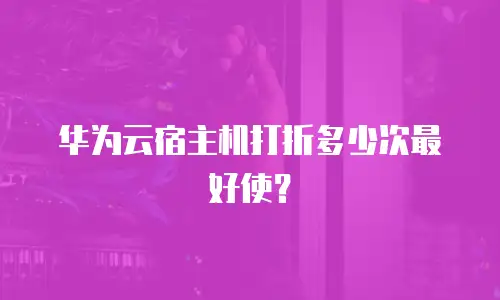 华为云宿主机打折多少次最好使？