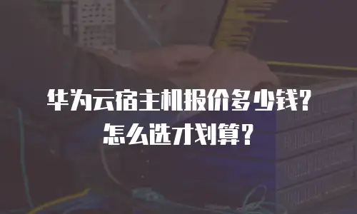 华为云宿主机报价多少钱？怎么选才划算？