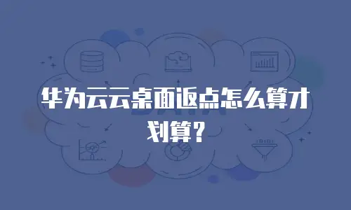 华为云云桌面返点怎么算才划算？