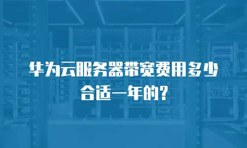 华为云服务器带宽费用多少合适一年的？