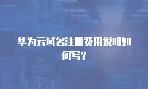 华为云域名注册费用说明如何写？