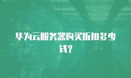 华为云服务器购买折扣多少钱？