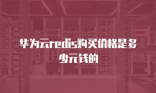 华为云redis购买价格是多少元钱的