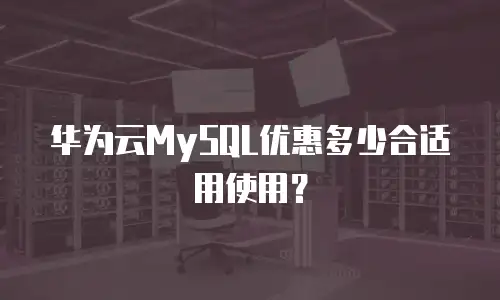 华为云MySQL优惠多少合适用使用？