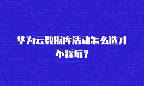 华为云数据库活动怎么选才不踩坑？