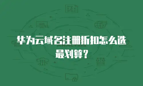 华为云域名注册折扣怎么选最划算？