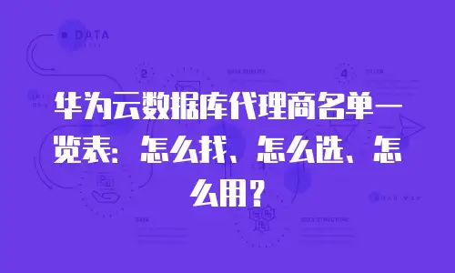 华为云数据库代理商名单一览表：怎么找、怎么选、怎么用？