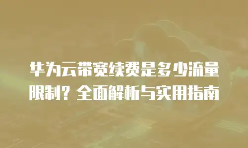 华为云带宽续费是多少流量限制？全面解析与实用指南