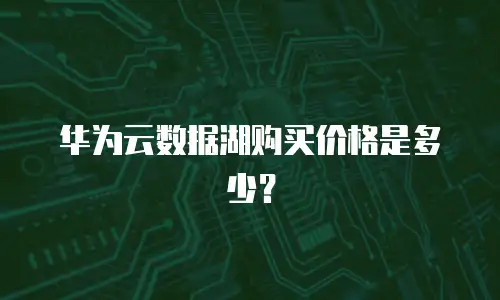 华为云数据湖购买价格是多少？