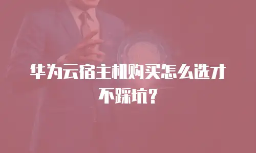 华为云宿主机购买怎么选才不踩坑？
