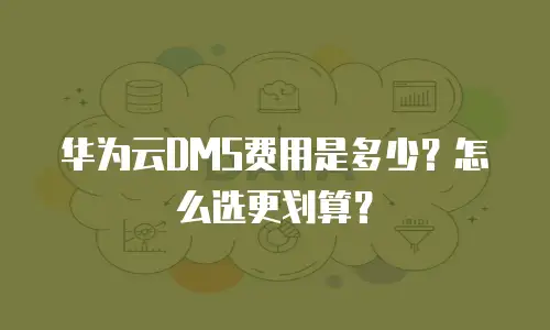 华为云DMS费用是多少？怎么选更划算？