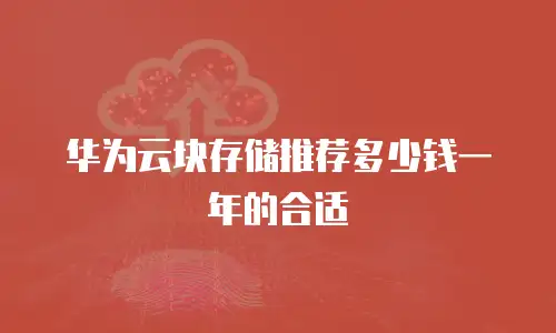 华为云块存储推荐多少钱一年的合适