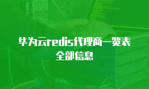 华为云redis代理商一览表全部信息