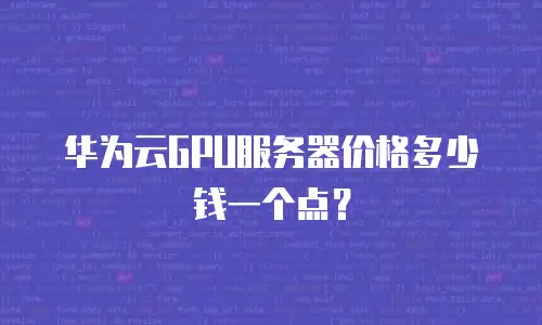 华为云GPU服务器价格多少钱一个点？