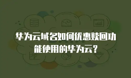 华为云域名如何优惠赎回功能使用的华为云？