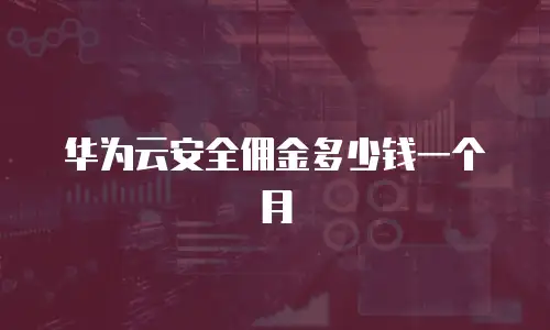 华为云安全佣金多少钱一个月