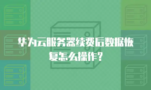 华为云服务器续费后数据恢复怎么操作？
