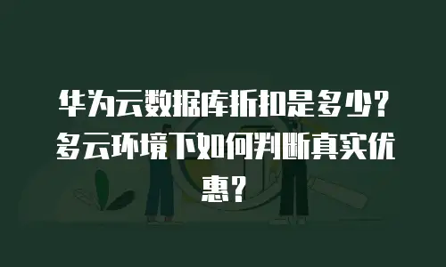 华为云数据库折扣是多少？多云环境下如何判断真实优惠？
