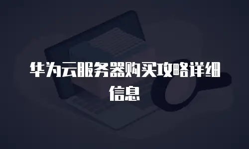 华为云服务器购买攻略详细信息