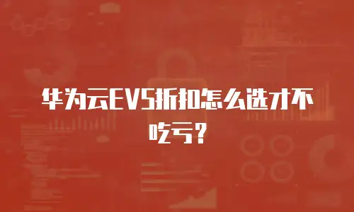 华为云EVS折扣怎么选才不吃亏？
